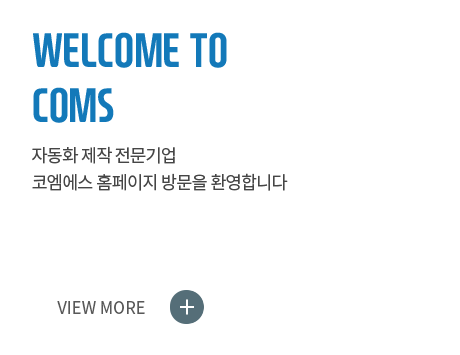 WELCOME TO COMS 자동화 제작 전문기업 코엠에스 홈페이지 방문을 환영합니다. VIEW MORE+