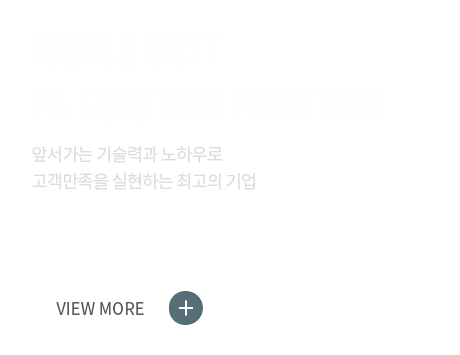 WORLD BEST FA SOLUTION FRONTIER 앞서가는 기술력과 노하우로 고객만족을 실현하는 최고의 기업 VIEW MORE+